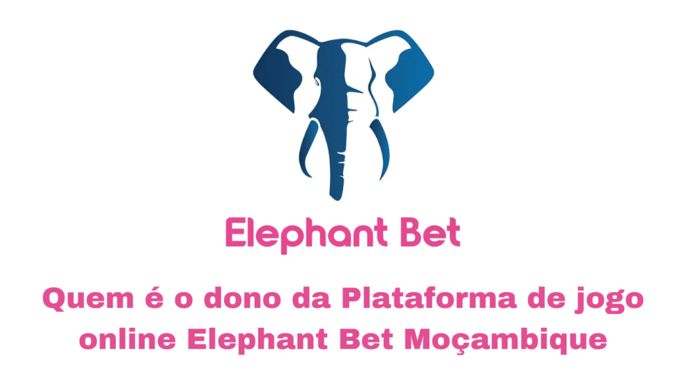 Quem é o dono da Plataforma de jogo online Elephant Bet Moçambique