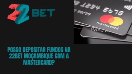Posso depositar fundos na 22bet Moçambique com a MasterCard?