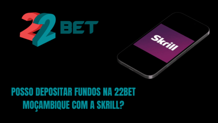 Posso depositar fundos na 22bet Moçambique com a Skrill?