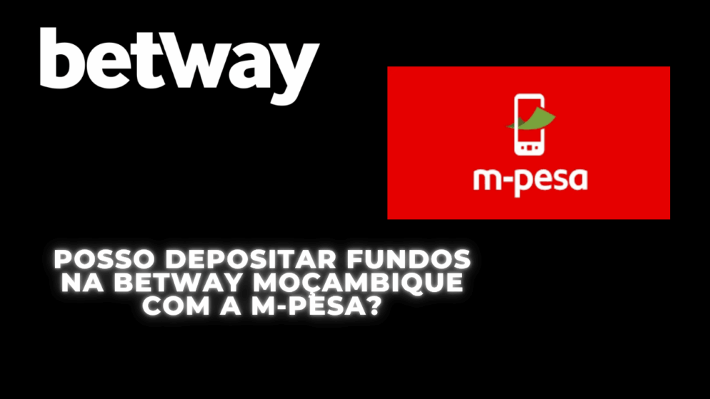 Posso depositar fundos na Betway Moçambique com a M-Pesa?