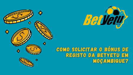 Como solicitar o bónus de registo da BetYeTu em Moçambique?